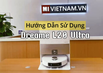 Hướng dẫn sử dụng Robot hút bụi lau nhà Dreame L20 Ultra