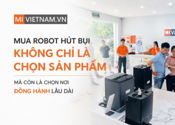 Mua robot hút bụi không chỉ là chọn sản phẩm, mà còn là chọn nơi đồng hành lâu dài
